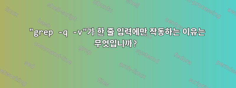 "grep -q -v"가 한 줄 입력에만 작동하는 이유는 무엇입니까?