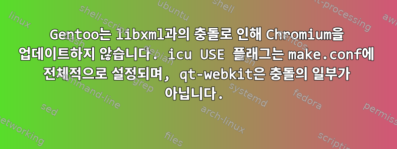 Gentoo는 libxml과의 충돌로 인해 Chromium을 업데이트하지 않습니다. icu USE 플래그는 make.conf에 전체적으로 설정되며, qt-webkit은 충돌의 일부가 아닙니다.