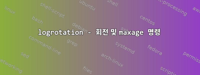 logrotation - 회전 및 maxage 명령