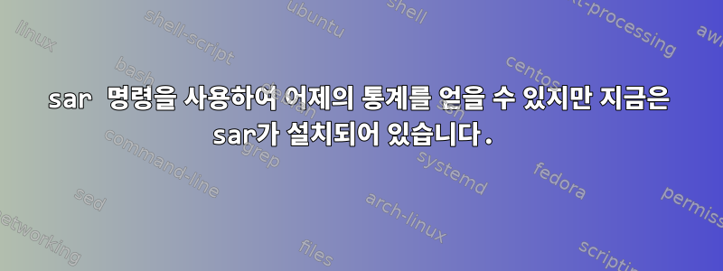 sar 명령을 사용하여 어제의 통계를 얻을 수 있지만 지금은 sar가 설치되어 있습니다.