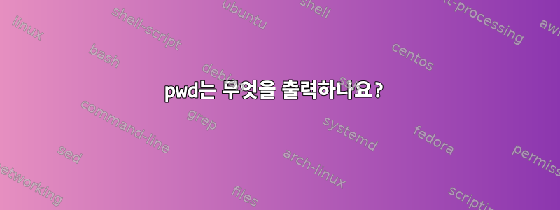 pwd는 무엇을 출력하나요?