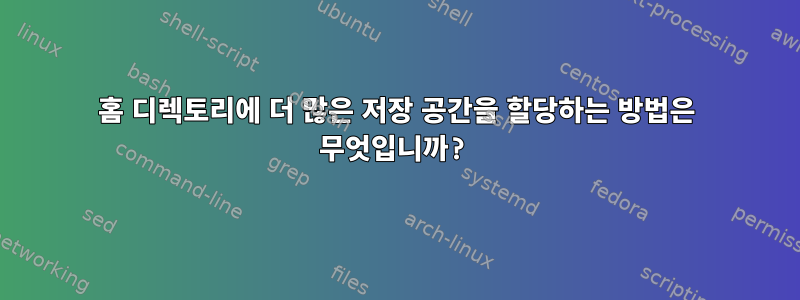 홈 디렉토리에 더 많은 저장 공간을 할당하는 방법은 무엇입니까?