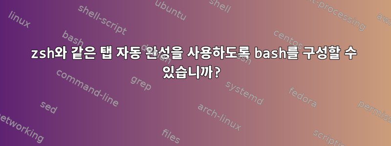 zsh와 같은 탭 자동 완성을 사용하도록 bash를 구성할 수 있습니까?