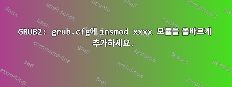 GRUB2: grub.cfg에 insmod xxxx 모듈을 올바르게 추가하세요.