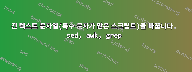 긴 텍스트 문자열(특수 문자가 많은 스크립트)을 바꿉니다. sed, awk, grep