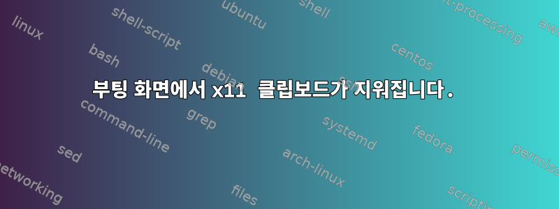 부팅 화면에서 x11 클립보드가 지워집니다.