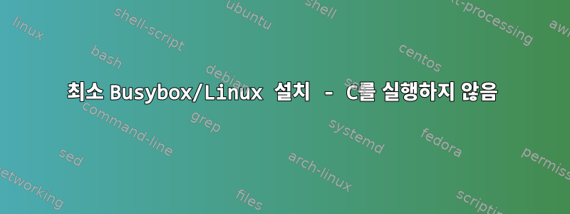 최소 Busybox/Linux 설치 - C를 실행하지 않음