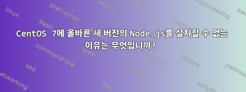 CentOS 7에 올바른 새 버전의 Node.js를 설치할 수 없는 이유는 무엇입니까?