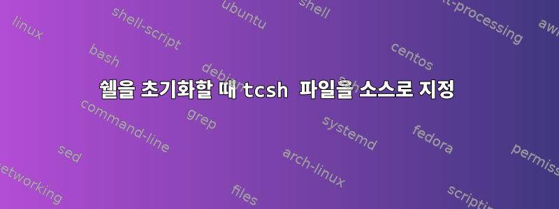 쉘을 초기화할 때 tcsh 파일을 소스로 지정