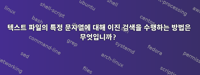 텍스트 파일의 특정 문자열에 대해 이진 검색을 수행하는 방법은 무엇입니까?