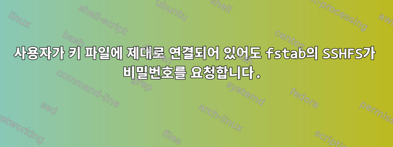 사용자가 키 파일에 제대로 연결되어 있어도 fstab의 SSHFS가 비밀번호를 요청합니다.