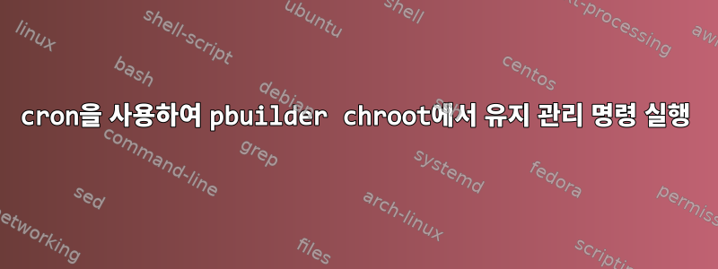 cron을 사용하여 pbuilder chroot에서 유지 관리 명령 실행