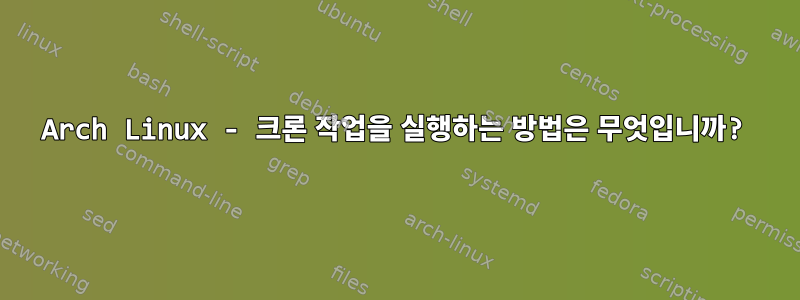 Arch Linux - 크론 작업을 실행하는 방법은 무엇입니까?