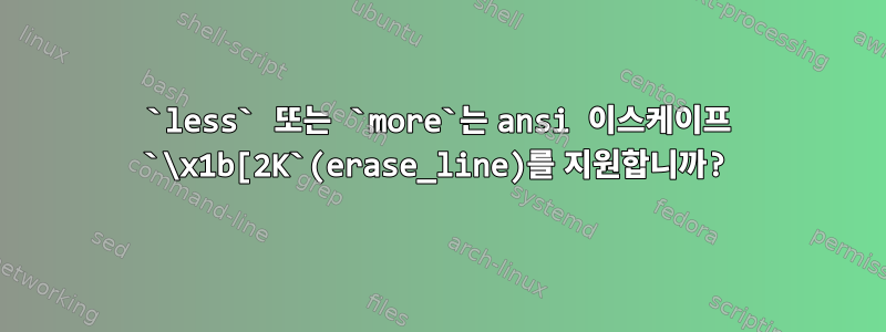 `less` 또는 `more`는 ansi 이스케이프 `\x1b[2K`(erase_line)를 지원합니까?