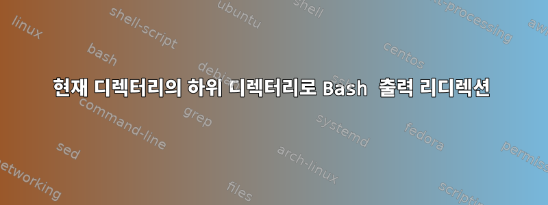 현재 디렉터리의 하위 디렉터리로 Bash 출력 리디렉션