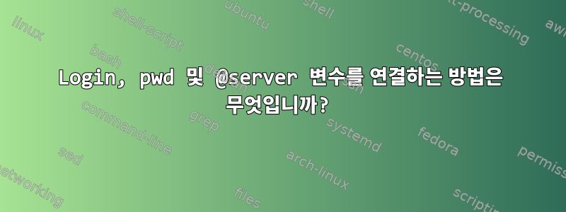 Login, pwd 및 @server 변수를 연결하는 방법은 무엇입니까?