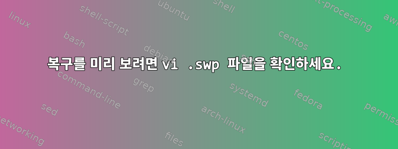 복구를 미리 보려면 vi .swp 파일을 확인하세요.