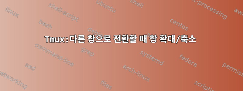 Tmux:다른 창으로 전환할 때 창 확대/축소