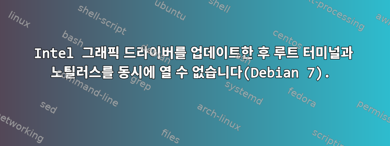 Intel 그래픽 드라이버를 업데이트한 후 루트 터미널과 노틸러스를 동시에 열 수 없습니다(Debian 7).