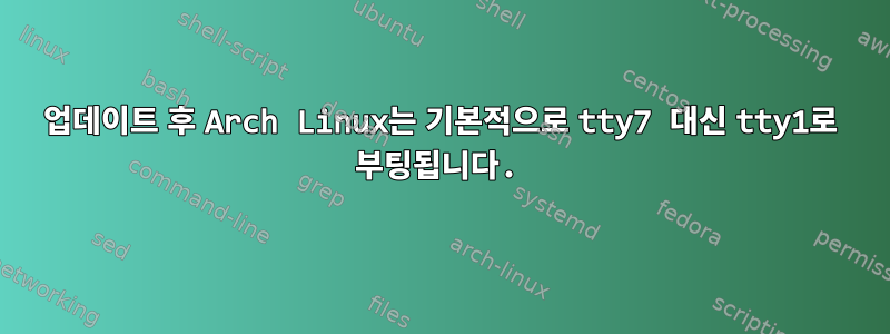 업데이트 후 Arch Linux는 기본적으로 tty7 대신 tty1로 부팅됩니다.