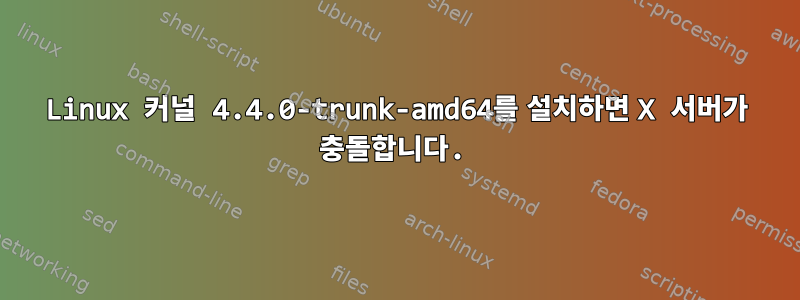 Linux 커널 4.4.0-trunk-amd64를 설치하면 X 서버가 충돌합니다.