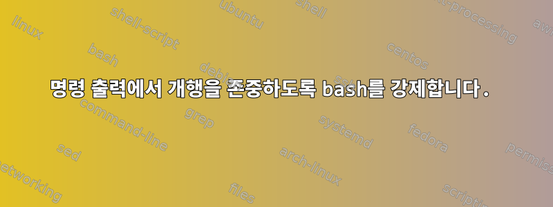 명령 출력에서 ​​개행을 존중하도록 bash를 강제합니다.