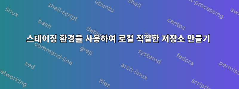 스테이징 환경을 사용하여 로컬 적절한 저장소 만들기