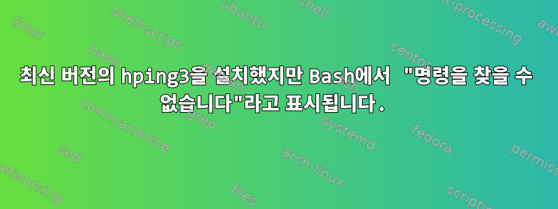 최신 버전의 hping3을 설치했지만 Bash에서 "명령을 찾을 수 없습니다"라고 표시됩니다.