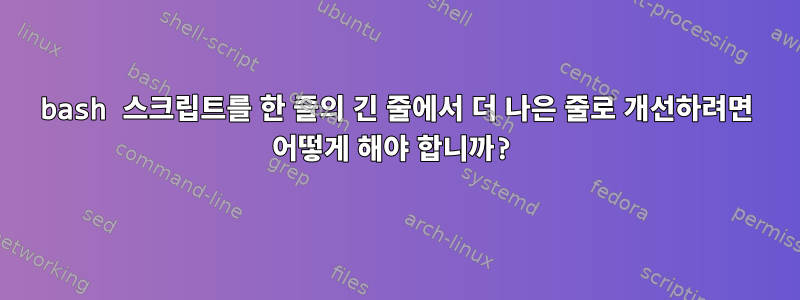 bash 스크립트를 한 줄의 긴 줄에서 더 나은 줄로 개선하려면 어떻게 해야 합니까?