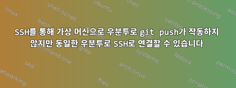 SSH를 통해 가상 머신으로 우분투로 git push가 작동하지 않지만 동일한 우분투로 SSH로 연결할 수 있습니다