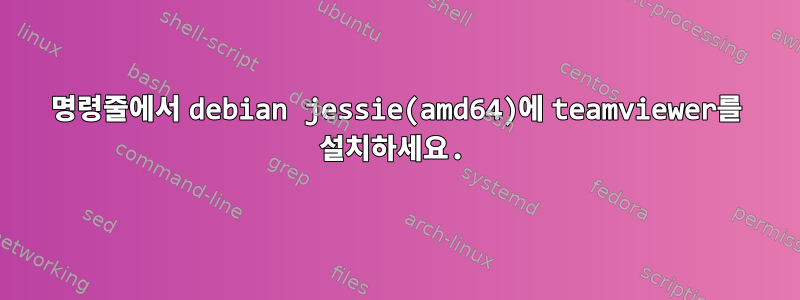 명령줄에서 debian jessie(amd64)에 teamviewer를 설치하세요.