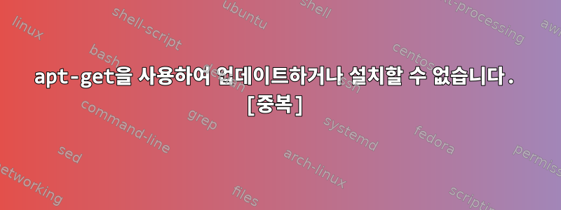 apt-get을 사용하여 업데이트하거나 설치할 수 없습니다. [중복]