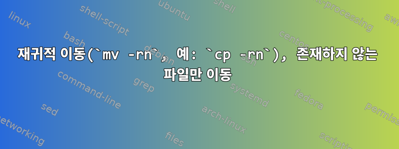 재귀적 이동(`mv -rn`, 예: `cp -rn`), 존재하지 않는 파일만 이동