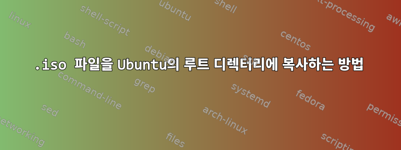 .iso 파일을 Ubuntu의 루트 디렉터리에 복사하는 방법