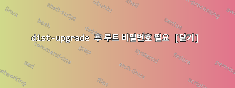 dist-upgrade 후 루트 비밀번호 필요 [닫기]