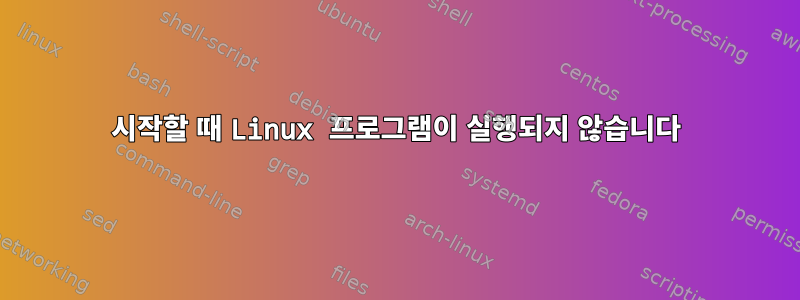 시작할 때 Linux 프로그램이 실행되지 않습니다