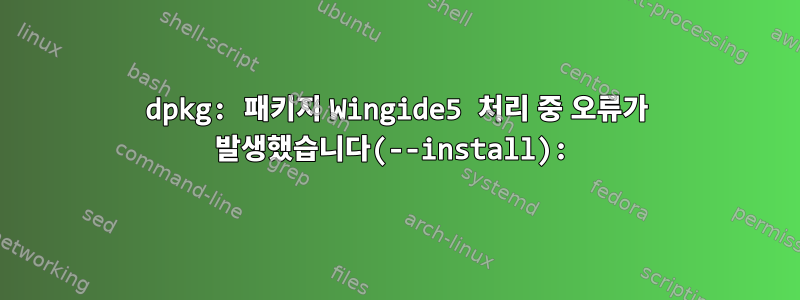 dpkg: 패키지 Wingide5 처리 중 오류가 발생했습니다(--install):