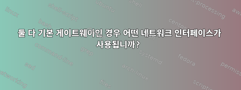 둘 다 기본 게이트웨이인 경우 어떤 네트워크 인터페이스가 사용됩니까?