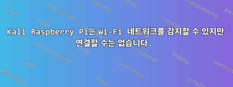 Kali Raspberry Pi는 Wi-Fi 네트워크를 감지할 수 있지만 연결할 수는 없습니다.