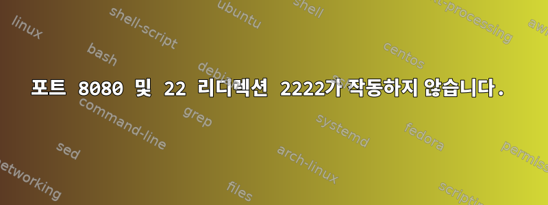 포트 8080 및 22 리디렉션 2222가 작동하지 않습니다.