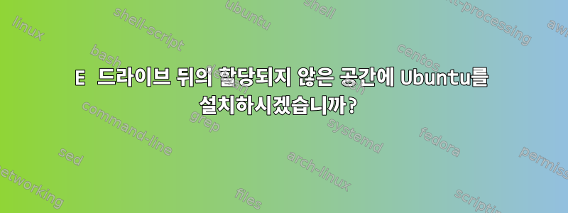 E 드라이브 뒤의 할당되지 않은 공간에 Ubuntu를 설치하시겠습니까?