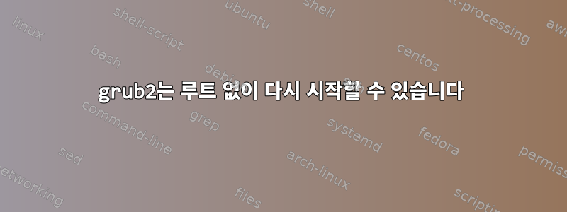 grub2는 루트 없이 다시 시작할 수 있습니다