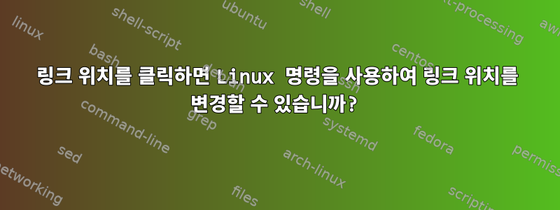 링크 위치를 클릭하면 Linux 명령을 사용하여 링크 위치를 변경할 수 있습니까?