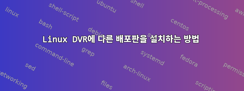 Linux DVR에 다른 배포판을 설치하는 방법