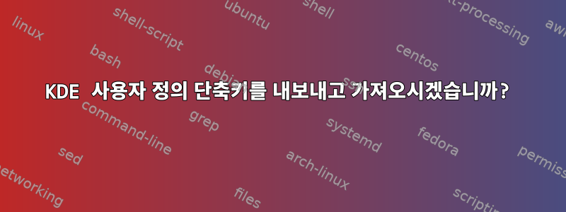 KDE 사용자 정의 단축키를 내보내고 가져오시겠습니까?