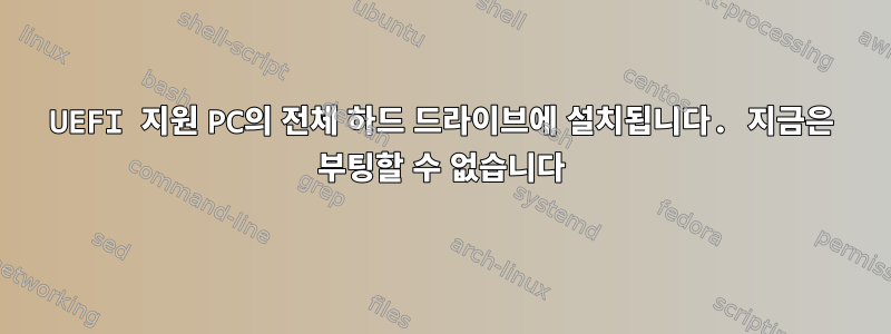 UEFI 지원 PC의 전체 하드 드라이브에 설치됩니다. 지금은 부팅할 수 없습니다