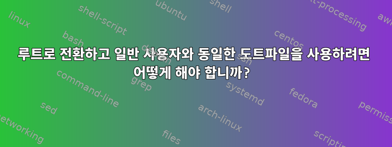 루트로 전환하고 일반 사용자와 동일한 도트파일을 사용하려면 어떻게 해야 합니까?