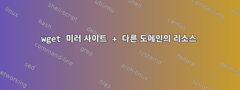 wget 미러 사이트 + 다른 도메인의 리소스