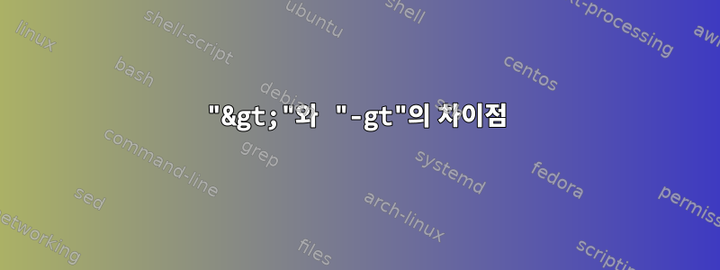 "&gt;"와 "-gt"의 차이점