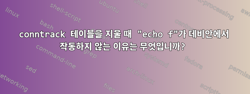 conntrack 테이블을 지울 때 "echo f"가 데비안에서 작동하지 않는 이유는 무엇입니까?